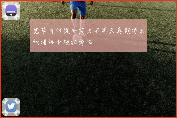 宽萨自信提升实力不再天真期待利物浦机会轻松降临