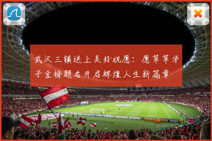 武汉三镇送上美好祝愿：愿莘莘学子金榜题名开启辉煌人生新篇章