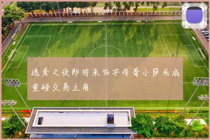 选秀之夜即将来临字母哥小萨或成重磅交易主角