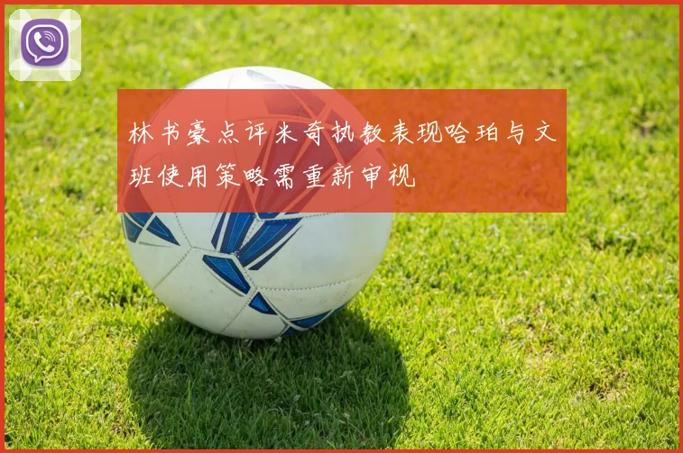 林书豪点评米奇执教表现哈珀与文班使用策略需重新审视