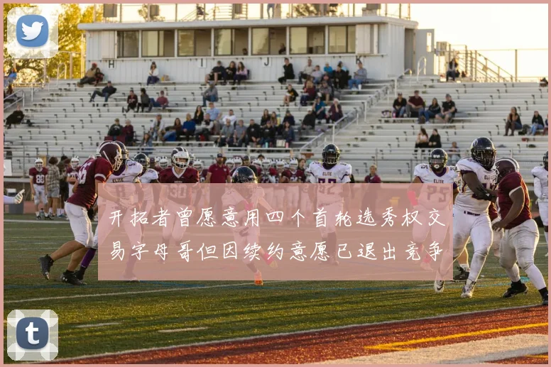 开拓者曾愿意用四个首轮选秀权交易字母哥但因续约意愿已退出竞争