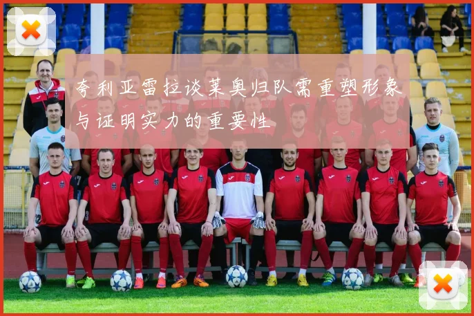 夸利亚雷拉谈莱奥归队需重塑形象与证明实力的重要性