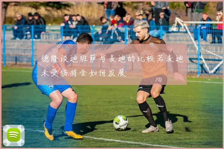 德隆谈迪班萨与麦迪的比较若麦迪未受伤将会如何发展