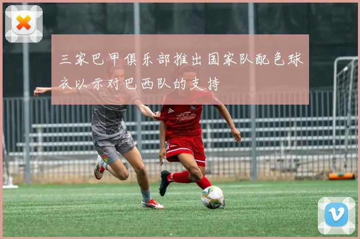 三家巴甲俱乐部推出国家队配色球衣以示对巴西队的支持