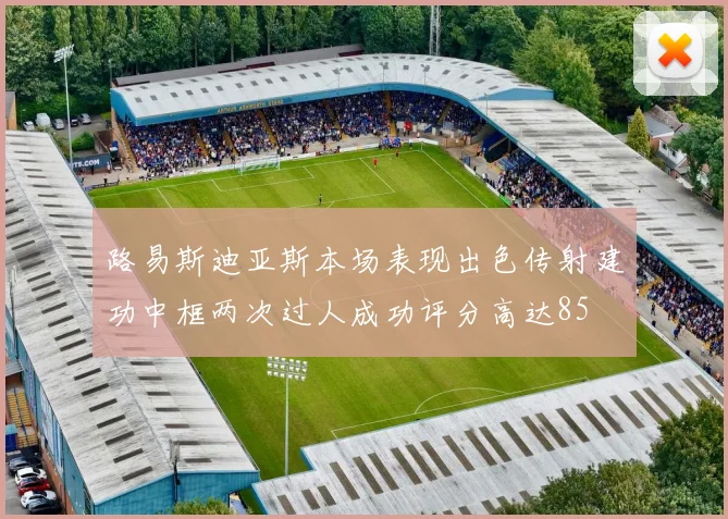 路易斯迪亚斯本场表现出色传射建功中框两次过人成功评分高达85