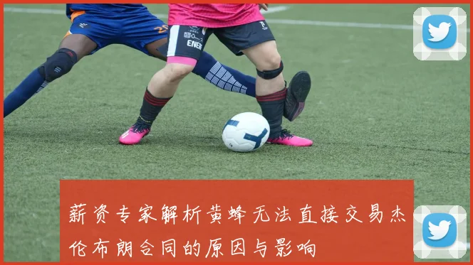 薪资专家解析黄蜂无法直接交易杰伦布朗合同的原因与影响